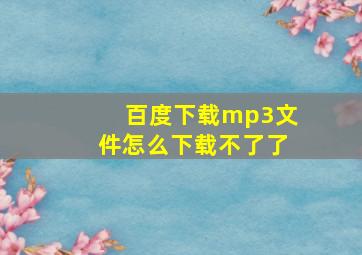 百度下载mp3文件怎么下载不了了