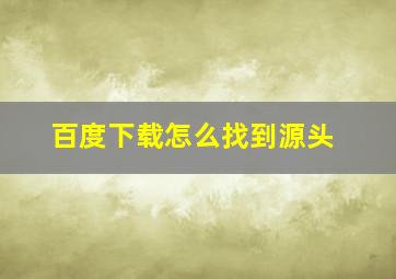 百度下载怎么找到源头