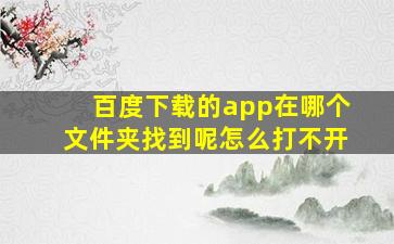 百度下载的app在哪个文件夹找到呢怎么打不开