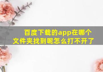 百度下载的app在哪个文件夹找到呢怎么打不开了