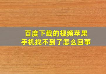 百度下载的视频苹果手机找不到了怎么回事