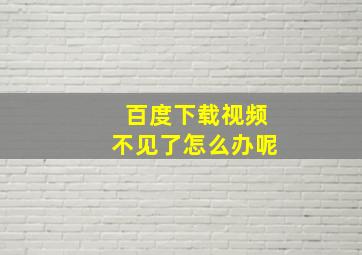 百度下载视频不见了怎么办呢