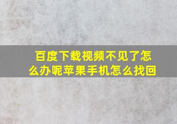 百度下载视频不见了怎么办呢苹果手机怎么找回