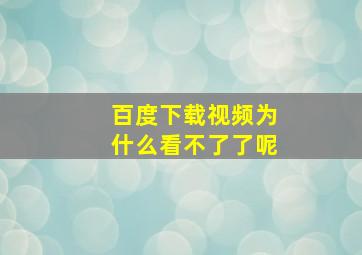 百度下载视频为什么看不了了呢