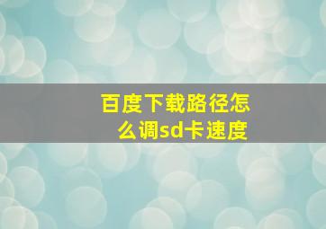 百度下载路径怎么调sd卡速度