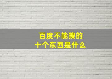 百度不能搜的十个东西是什么