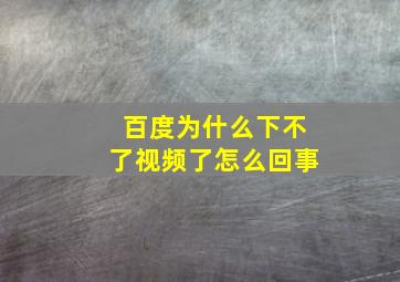 百度为什么下不了视频了怎么回事