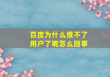 百度为什么搜不了用户了呢怎么回事