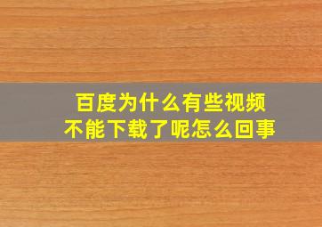 百度为什么有些视频不能下载了呢怎么回事