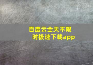 百度云全天不限时极速下载app