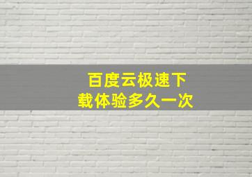 百度云极速下载体验多久一次