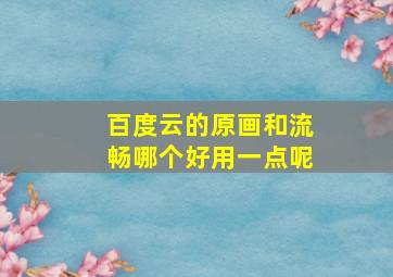 百度云的原画和流畅哪个好用一点呢