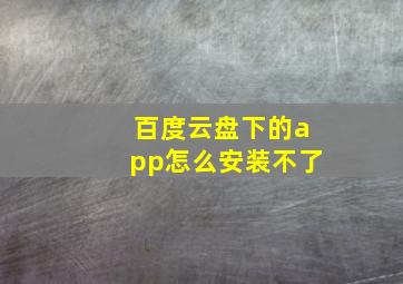 百度云盘下的app怎么安装不了