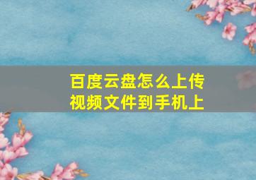 百度云盘怎么上传视频文件到手机上