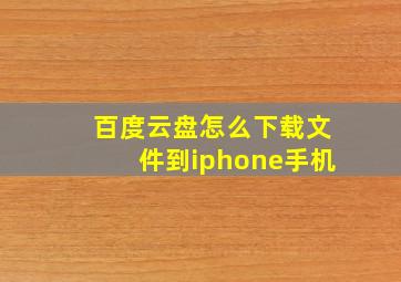 百度云盘怎么下载文件到iphone手机