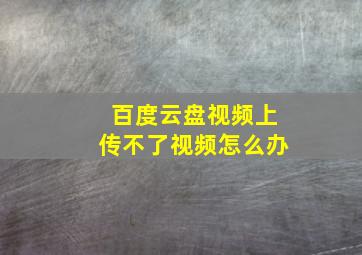 百度云盘视频上传不了视频怎么办