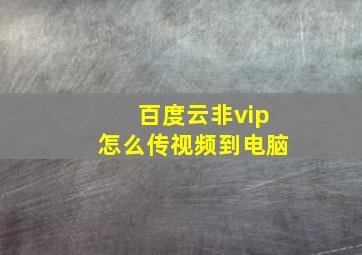 百度云非vip怎么传视频到电脑