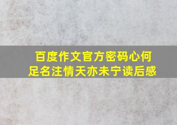 百度作文官方密码心何足名注情天亦未宁读后感