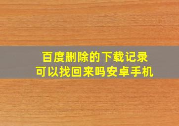 百度删除的下载记录可以找回来吗安卓手机