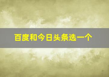 百度和今日头条选一个