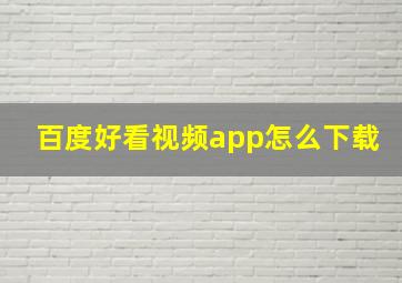 百度好看视频app怎么下载