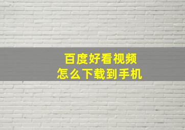 百度好看视频怎么下载到手机