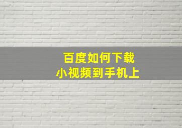 百度如何下载小视频到手机上