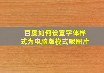 百度如何设置字体样式为电脑版模式呢图片