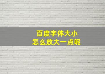 百度字体大小怎么放大一点呢