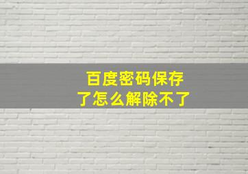 百度密码保存了怎么解除不了