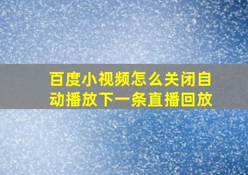 百度小视频怎么关闭自动播放下一条直播回放