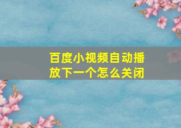 百度小视频自动播放下一个怎么关闭