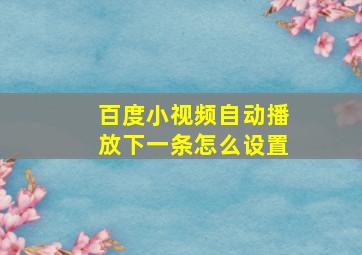 百度小视频自动播放下一条怎么设置