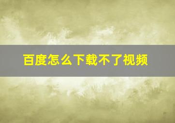 百度怎么下载不了视频