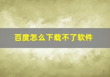 百度怎么下载不了软件