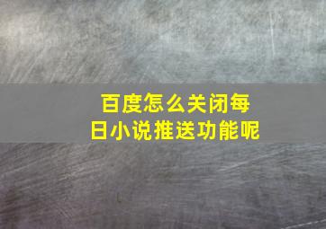 百度怎么关闭每日小说推送功能呢