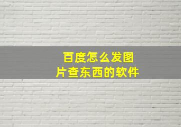 百度怎么发图片查东西的软件