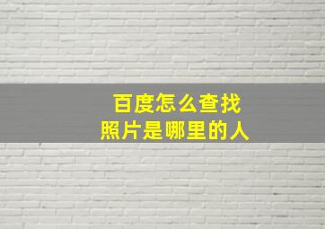 百度怎么查找照片是哪里的人