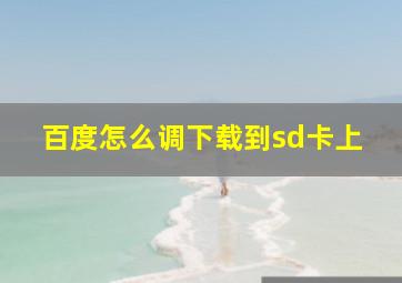 百度怎么调下载到sd卡上