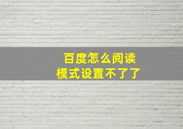 百度怎么阅读模式设置不了了