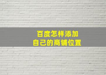 百度怎样添加自己的商铺位置