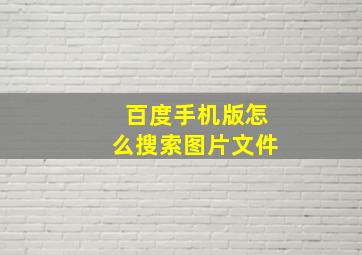 百度手机版怎么搜索图片文件