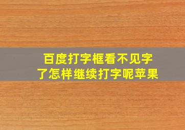 百度打字框看不见字了怎样继续打字呢苹果