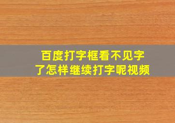 百度打字框看不见字了怎样继续打字呢视频