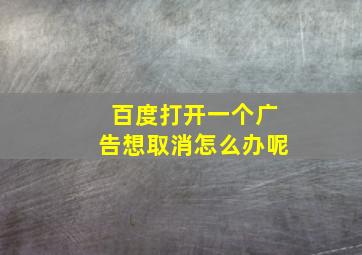 百度打开一个广告想取消怎么办呢