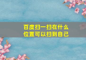 百度扫一扫在什么位置可以扫到自己