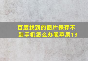 百度找到的图片保存不到手机怎么办呢苹果13