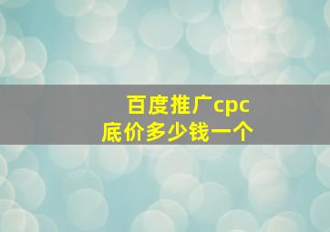 百度推广cpc底价多少钱一个