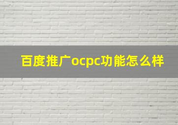 百度推广ocpc功能怎么样