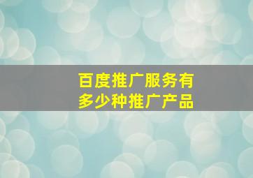 百度推广服务有多少种推广产品